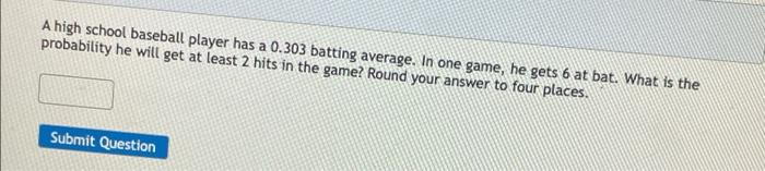 A High School Baseball Player Has A 0 303 Batting Average In One Game He Gets 6 At Bat What Is The Probability He Wil 1
