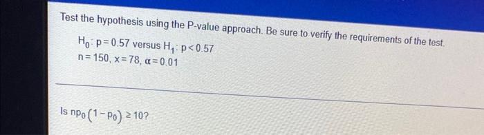 Test The Hypothesis Using The P Value Approach Be Sure To Verify The Requirements Of The Test Ho P 0 57 Versus H P 1