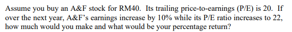 Assume You Buy An A F Stock For Rm40 Its Trailing Price To Earnings P E Is 20 If Over The Next Year A F S Earnings 1