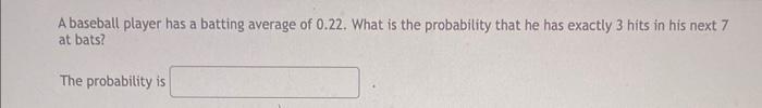 A Baseball Player Has A Batting Average Of 0 22 What Is The Probability That He Has Exactly 3 Hits In His Next 7 At Bat 1