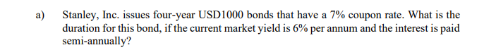 A Stanley Inc Issues Four Year Usd1000 Bonds That Have A 7 Coupon Rate What Is The Duration For This Bond If The C 1