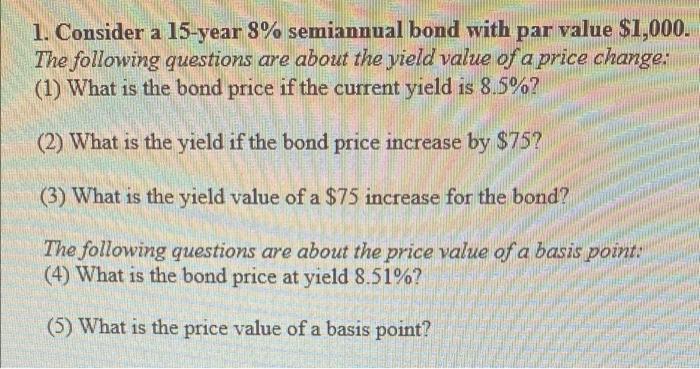 1 Consider A 15 Year 8 Semiannual Bond With Par Value 1 000 The Following Questions Are About The Yield Value Of A P 1