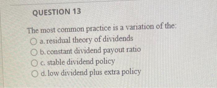 Question 13 A The Most Common Practice Is A Variation Of The O A Residual Theory Of Dividends O B Constant Dividend P 1