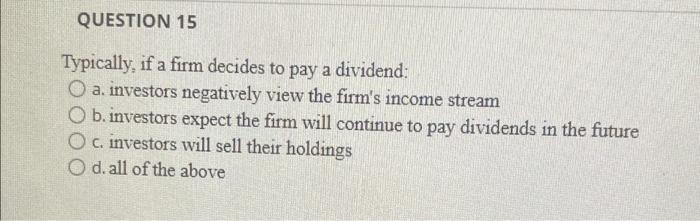 Question 15 Typically If A Firm Decides To Pay A Dividend O A Investors Negatively View The Firm S Income Stream O B 1