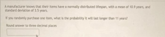 A Manufacturer Knows That Their Items Have A Normally Distributed Lifespan With A Mean Of 10 9 Years And Standard Devi 1