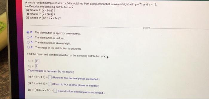 A Simple Random Sample Of Size N 64 Is Obtained From A Population That Is Skewed Right With U 71 And A 16 A Describ 1