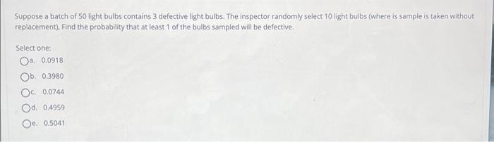 Suppose A Batch Of 50 Light Bulbs Contains 3 Defective Light Bulbs The Inspector Randomly Select 10 Light Bulbs Where 1