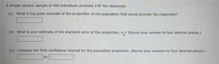 A Simple Random Sample Of 400 Individuals Provides 108 Yes Responses A What Is The Point Estimate Of The Proportion O 1
