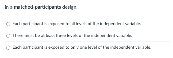 In A Matched Participants Design Each Participant Is Exposed To All Levels Of The Independent Variable There Must Be A 1