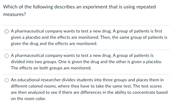 Which Of The Following Describes An Experiment That Is Using Repeated Measures O A Pharmaceutical Company Wants To Test 1