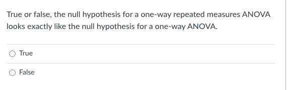 True Or False The Null Hypothesis For A One Way Repeated Measures Anova Looks Exactly Like The Null Hypothesis For A On 1
