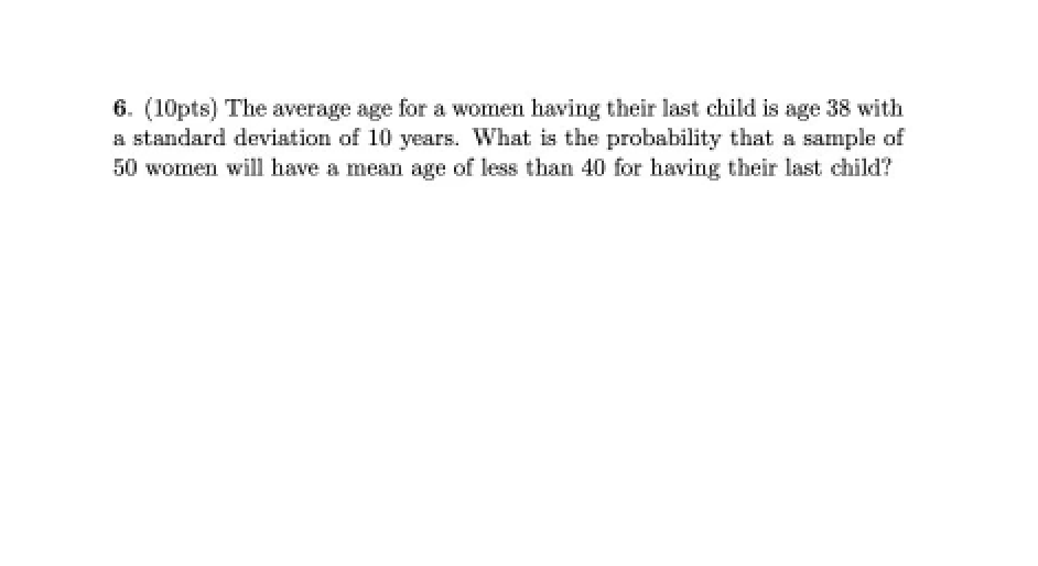 6 10pts The Average Age For A Women Having Their Last Child Is Age 38 With A Standard Deviation Of 10 Years What Is 1