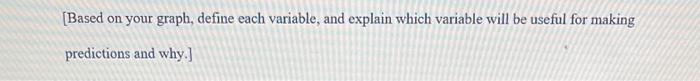 Based On Your Graph Define Each Variable And Explain Which Variable Will Be Useful For Making Predictions And Why 1