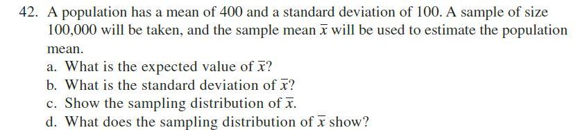 42 A Population Has A Mean Of 400 And A Standard Deviation Of 100 A Sample Of Size 100 000 Will Be Taken And The Samp 1