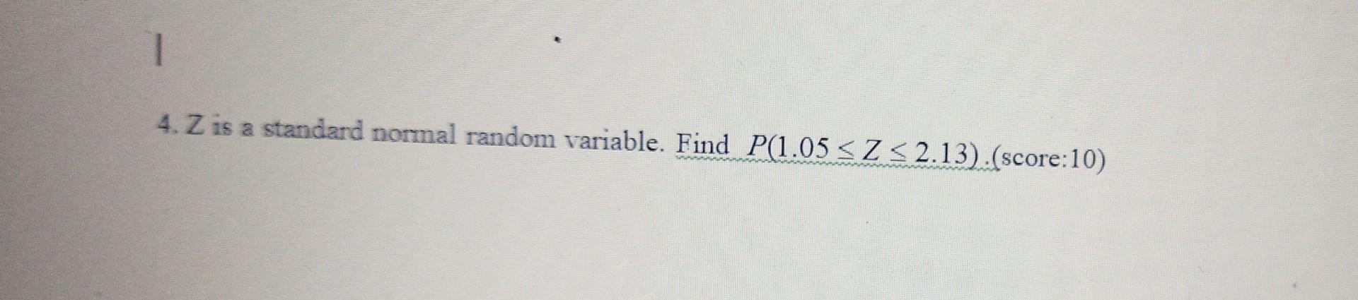 1 4 Z Is A Standard Normal Random Variable Find P 1 05 Z 2 13 Score 10 1