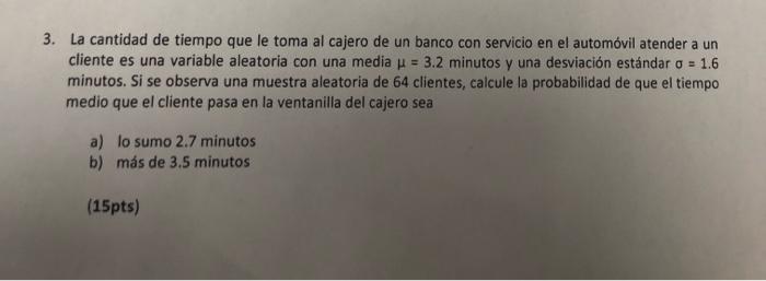 3 La Cantidad De Tiempo Que Le Toma Al Cajero De Un Banco Con Servicio En El Automovil Atender A Un Cliente Es Una Vari 1