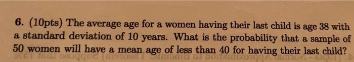 6 10pts The Average Age For A Women Having Their Last Child Is Age 38 With A Standard Deviation Of 10 Years What Is 1