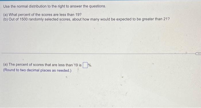 Use The Normal Distribution To The Right To Answer The Questions A What Percent Of The Scores Are Less Than 19 B O 1