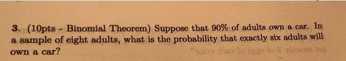 3 10pts Binomial Theorem Suppose That 90 Of Adults Own A Car In A Sample Of Eight Adults What Is The Probability 1