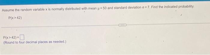 Assume The Random Variable X Is Normally Distributed With Mean 50 And Standard Deviation A 7 Find The Indicated Proba 1