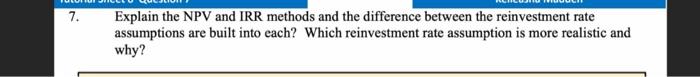7 Explain The Npv And Irr Methods And The Difference Between The Reinvestment Rate Assumptions Are Built Into Each Whi 1
