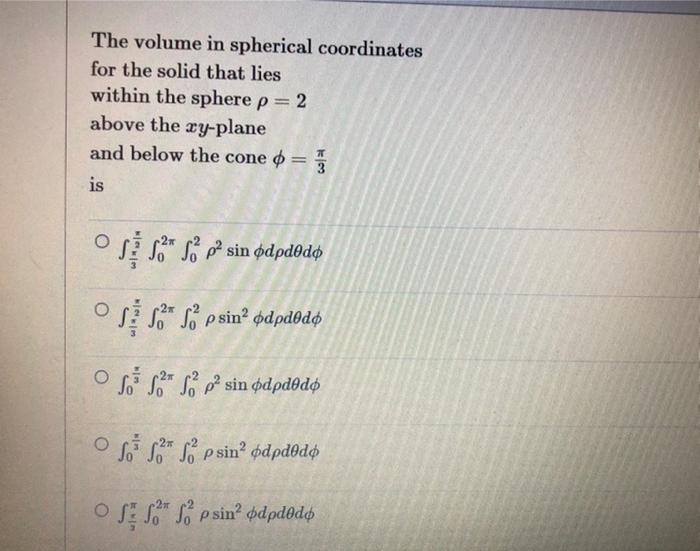 The Volume In Spherical Coordinates For The Solid That Lies Within The Sphere P 2 Above The Xy Plane And Below The Cone 1