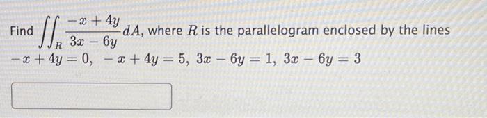X 4y Find S Da Where R Is The Parallelogram Enclosed By The Lines 3x 6y X 4y 5 3x 6y 1 3x 6y 3 R 1