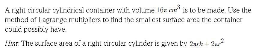 A Right Circular Cylindrical Container With Volume 16 Cm Is To Be Made Use The Method Of Lagrange Multipliers To Find 1