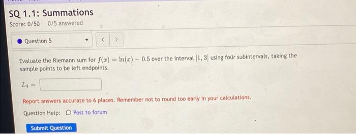 Sq 1 1 Summations Score 0 50 0 5 Answered Question 5 Evaluate The Riemann Sum For F X Ln Z 0 5 Over The Interval 1