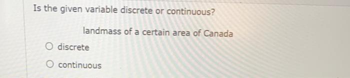 Is The Given Variable Discrete Or Continuous Landmass Of A Certain Area Of Canada O Discrete O Continuous Consider The 1