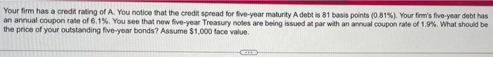 Your Firm Has A Credit Rating Of A You Notice That The Credit Spread For Five Year Maturity A Debt Is 81 Basis Points 1