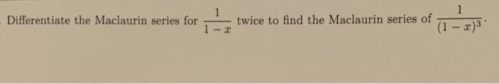 Differentiate The Maclaurin Series For X Twice To Find The Maclaurin Series Of 1 1 X 1
