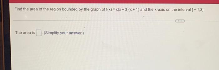 Find The Area Of The Region Bounded By The Graph Of F X X X 3 X 1 And The X Axis On The Interval 1 3 The Ar 1