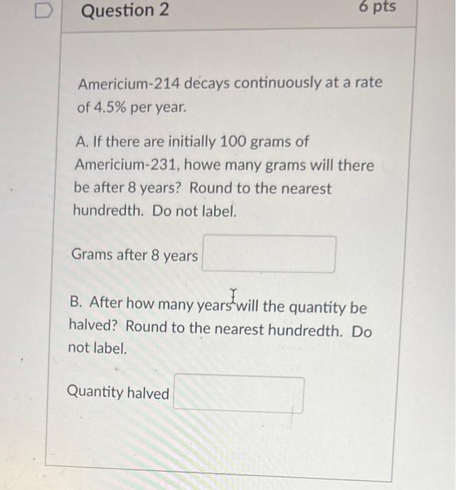 Question 2 Americium 214 Decays Continuously At A Rate Of 4 5 Per Year 6 Pts A If There Are Initially 100 Grams Of Am 1