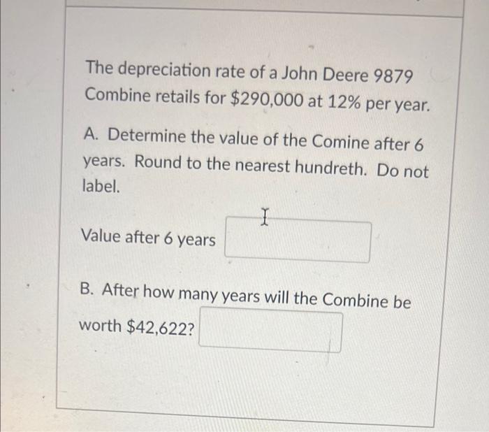 The Depreciation Rate Of A John Deere 9879 Combine Retails For 290 000 At 12 Per Year A Determine The Value Of The C 1
