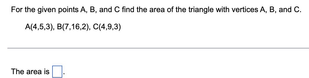 For The Given Points A B And C Find The Area Of The Triangle With Vertices A B And C A 4 5 3 B 7 16 2 C 4 9 3 1