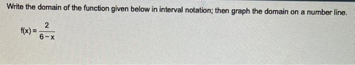 Write The Domain Of The Function Given Below In Interval Notation Then Graph The Domain On A Number Line 2 6 X F X 1