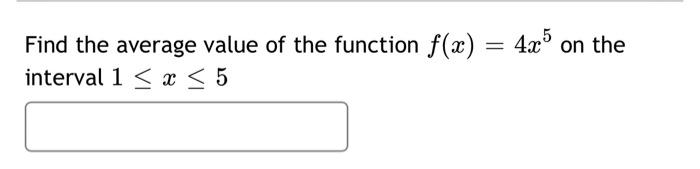 Find The Average Value Of The Function F X 4x5 On The Interval 1 X 5 1