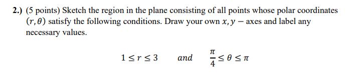 2 5 Points Sketch The Region In The Plane Consisting Of All Points Whose Polar Coordinates R 0 Satisfy The Follow 1
