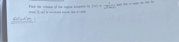 Find The Volume Of The Region Bounded By F X Teral 2 00 Is Revolved About The R Axis Solution Zln Z And The Z A 1