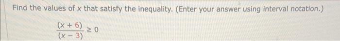 Find The Values Of X That Satisfy The Inequality Enter Your Answer Using Interval Notation X 6 X 2 0 At Rati 3