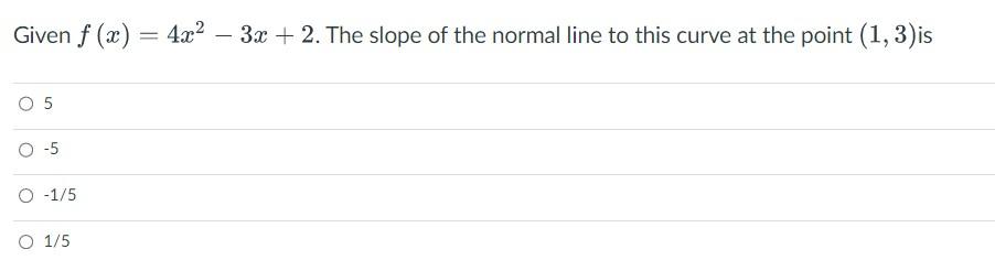 Given F X 4x 3x 2 The Slope Of The Normal Line To This Curve At The Point 1 3 Is O 5 O 1 5 O 1 5 1