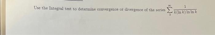 Use The Integral Test To Determine Convergence Or Divergence Of The Series 1 K In K In In K 1