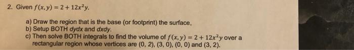 2 Given F X Y 2 12x Y A Draw The Region That Is The Base Or Footprint The Surface B Setup Both Dydx And Dxd 1
