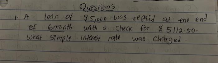 Questions 1 A Loan Of 5 000 Was Repaid At The End Hind Of 6 Month With A Check For 5112 50 W What Simple Interest Ra 1