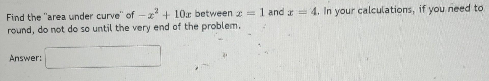 Find The Area Under Curve Of X 10x Between X 1 And X 4 In Your Calculations If You Need To Round Do Not Do 1