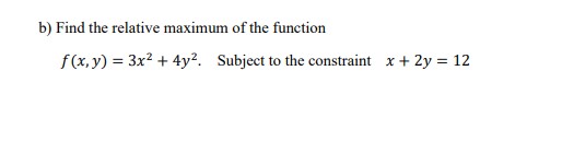 B Find The Relative Maximum Of The Function F X Y 3x 4y Subject To The Constraint X 2y 12 1