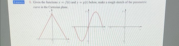 5 Points 1 Given The Functions X F T And Y G 1 Below Make A Rough Sketch Of The Parametric Curve In The Cartesia 1