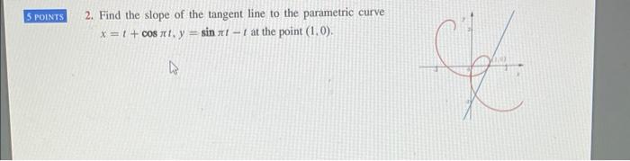 5 Points 2 Find The Slope Of The Tangent Line To The Parametric Curve X 1 Cost Y Sinnt T At The Point 1 0 L 1