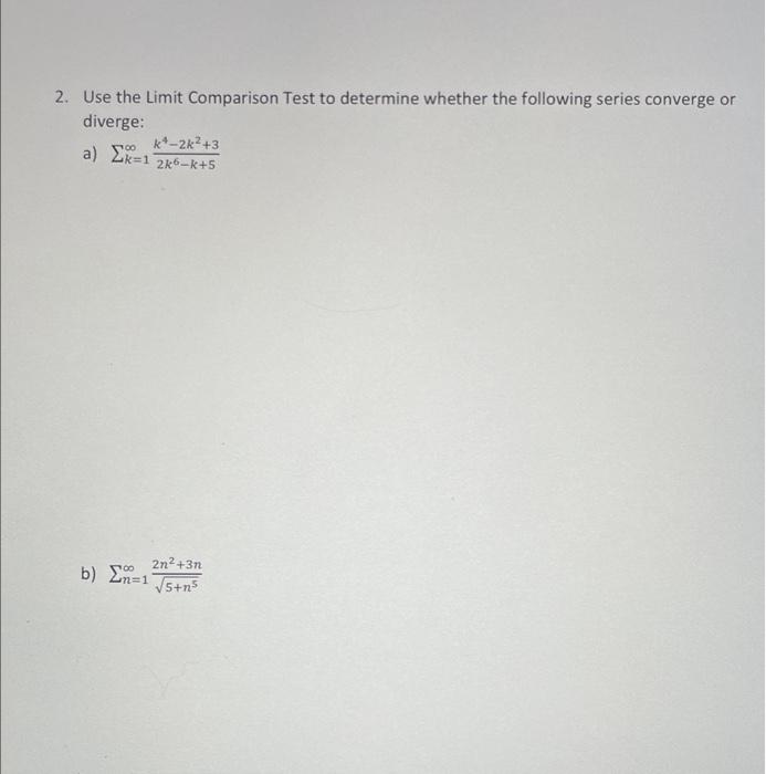 2 Use The Limit Comparison Test To Determine Whether The Following Series Converge Or Diverge K 2k 3 A K 12k6 K 5 1